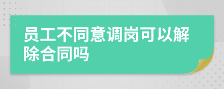 员工不同意调岗可以解除合同吗