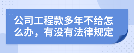 公司工程款多年不给怎么办，有没有法律规定