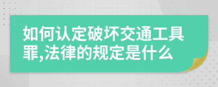 如何认定破坏交通工具罪,法律的规定是什么