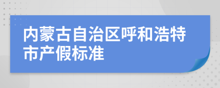 内蒙古自治区呼和浩特市产假标准