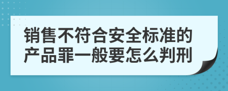 销售不符合安全标准的产品罪一般要怎么判刑