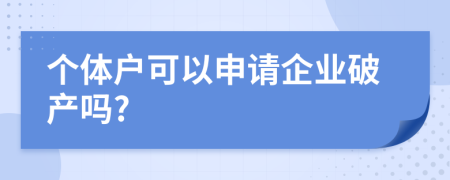 个体户可以申请企业破产吗?