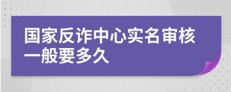 国家反诈中心实名审核一般要多久