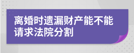 离婚时遗漏财产能不能请求法院分割