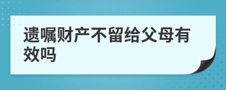 遗嘱财产不留给父母有效吗