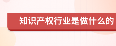 知识产权行业是做什么的