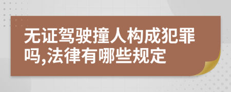 无证驾驶撞人构成犯罪吗,法律有哪些规定
