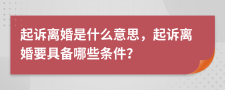 起诉离婚是什么意思，起诉离婚要具备哪些条件？