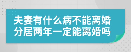 夫妻有什么病不能离婚分居两年一定能离婚吗