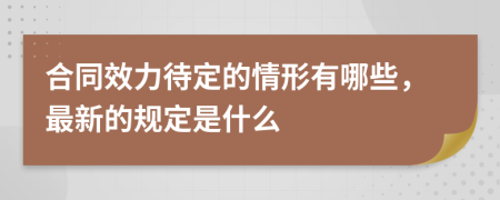 合同效力待定的情形有哪些，最新的规定是什么