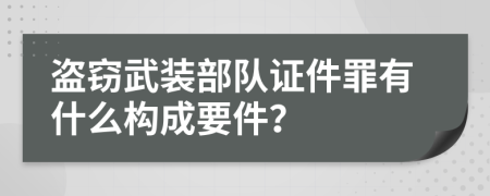 盗窃武装部队证件罪有什么构成要件？