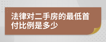法律对二手房的最低首付比例是多少