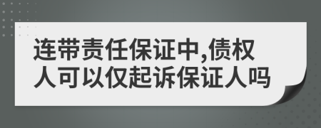 连带责任保证中,债权人可以仅起诉保证人吗