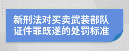 新刑法对买卖武装部队证件罪既遂的处罚标准