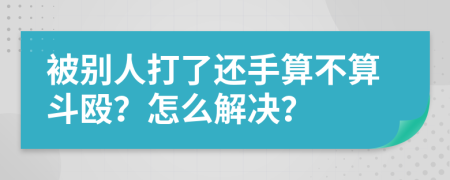 被别人打了还手算不算斗殴？怎么解决？