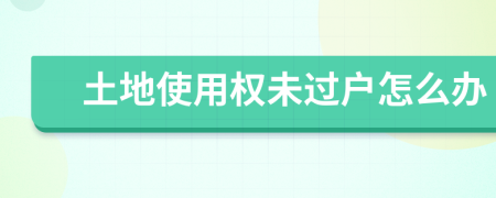 土地使用权未过户怎么办