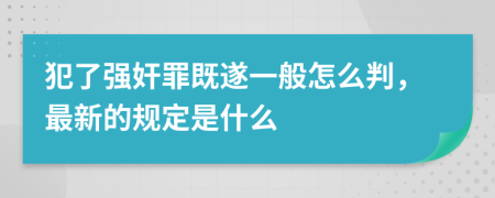 犯了强奸罪既遂一般怎么判，最新的规定是什么