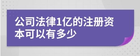 公司法律1亿的注册资本可以有多少