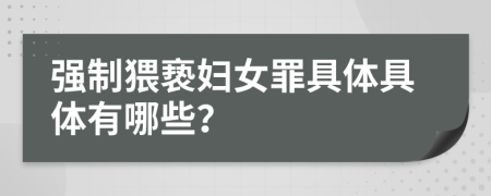 强制猥亵妇女罪具体具体有哪些？