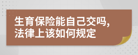 生育保险能自己交吗,法律上该如何规定