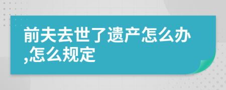 前夫去世了遗产怎么办,怎么规定