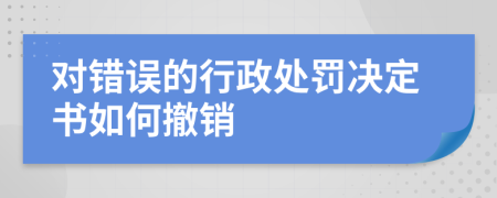 对错误的行政处罚决定书如何撤销