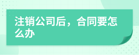 注销公司后，合同要怎么办