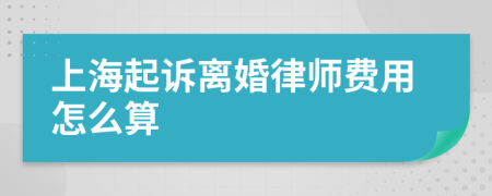 上海起诉离婚律师费用怎么算