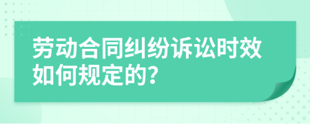 劳动合同纠纷诉讼时效如何规定的？