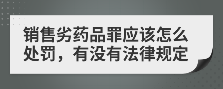 销售劣药品罪应该怎么处罚，有没有法律规定