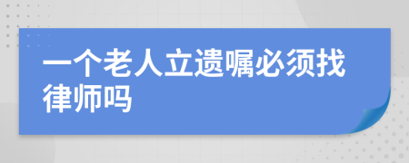 一个老人立遗嘱必须找律师吗