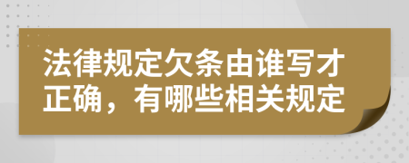 法律规定欠条由谁写才正确，有哪些相关规定