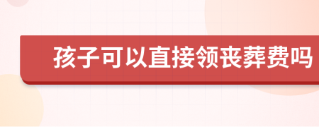 孩子可以直接领丧葬费吗