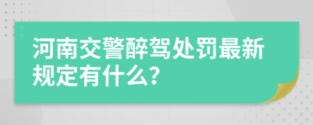 河南交警醉驾处罚最新规定有什么？