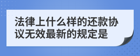 法律上什么样的还款协议无效最新的规定是