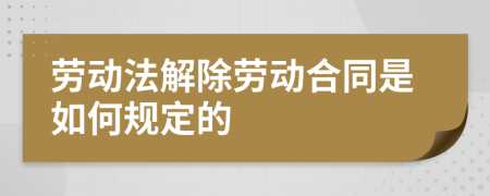 劳动法解除劳动合同是如何规定的