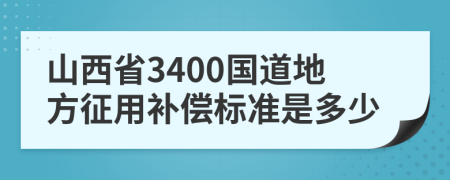 山西省3400国道地方征用补偿标准是多少