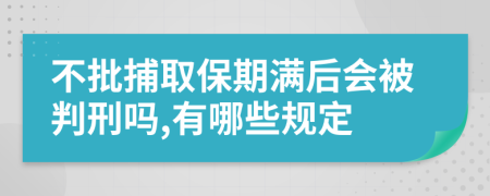 不批捕取保期满后会被判刑吗,有哪些规定