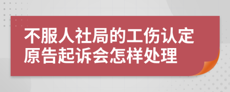 不服人社局的工伤认定原告起诉会怎样处理