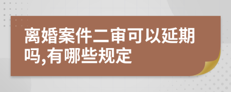 离婚案件二审可以延期吗,有哪些规定