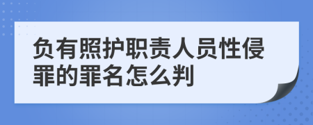 负有照护职责人员性侵罪的罪名怎么判