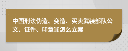 中国刑法伪造、变造、买卖武装部队公文、证件、印章罪怎么立案