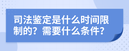 司法鉴定是什么时间限制的？需要什么条件？