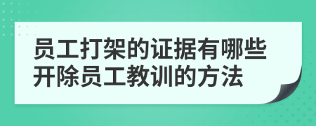 员工打架的证据有哪些开除员工教训的方法