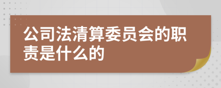公司法清算委员会的职责是什么的