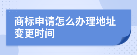 商标申请怎么办理地址变更时间