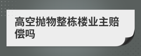 高空抛物整栋楼业主赔偿吗