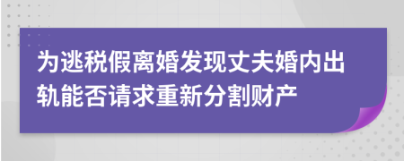 为逃税假离婚发现丈夫婚内出轨能否请求重新分割财产