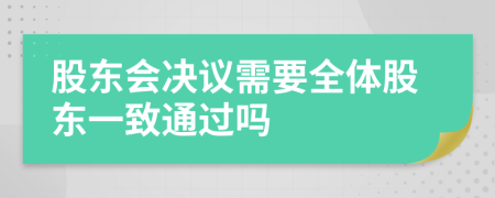 股东会决议需要全体股东一致通过吗