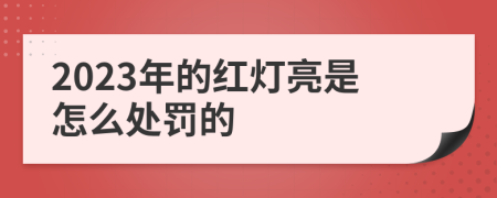 2023年的红灯亮是怎么处罚的